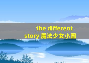 the different story 魔法少女小圆